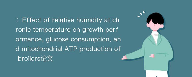 ：Effect of relative humidity at chronic temperature on growth performance, glucose consumption, and mitochondrial ATP production of broilers论文