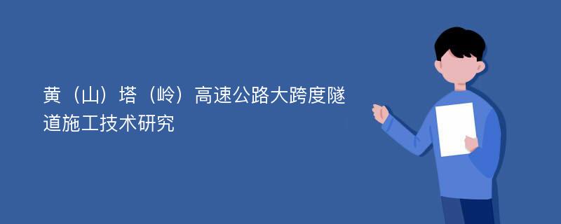 黄（山）塔（岭）高速公路大跨度隧道施工技术研究