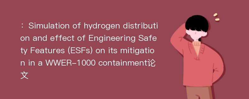 ：Simulation of hydrogen distribution and effect of Engineering Safety Features (ESFs) on its mitigation in a WWER-1000 containment论文