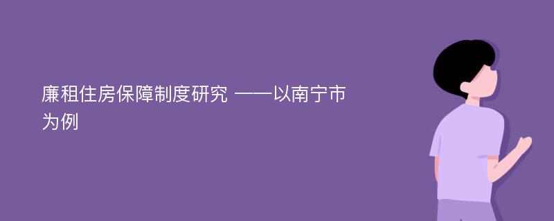 廉租住房保障制度研究 ——以南宁市为例