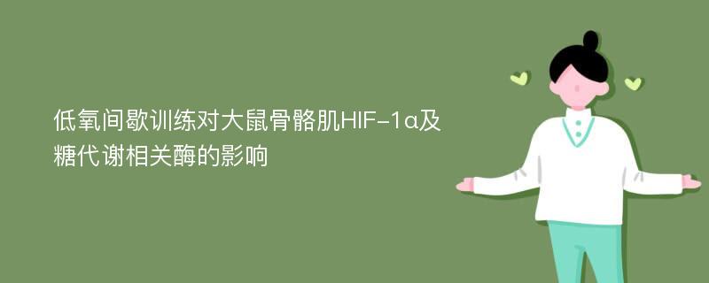 低氧间歇训练对大鼠骨骼肌HIF-1α及糖代谢相关酶的影响