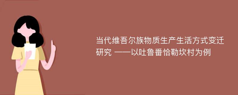 当代维吾尔族物质生产生活方式变迁研究 ——以吐鲁番恰勒坎村为例