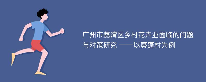 广州市荔湾区乡村花卉业面临的问题与对策研究 ——以葵蓬村为例