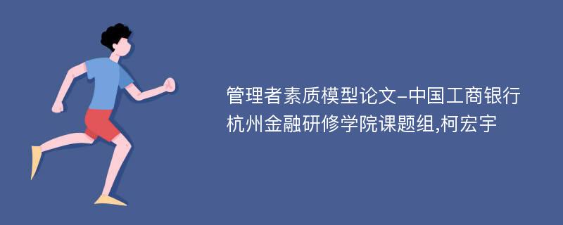 管理者素质模型论文-中国工商银行杭州金融研修学院课题组,柯宏宇