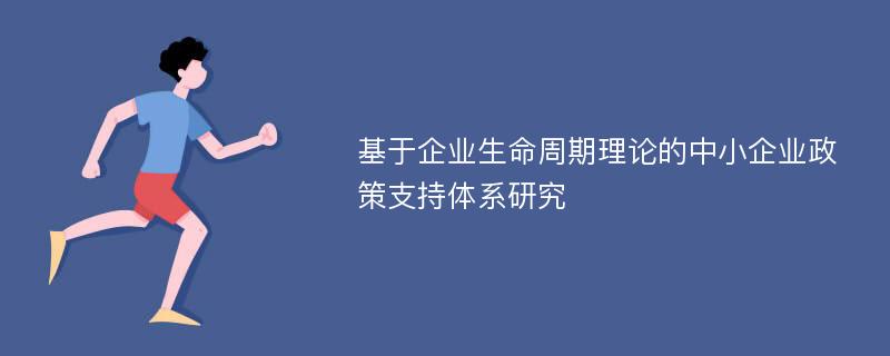 基于企业生命周期理论的中小企业政策支持体系研究