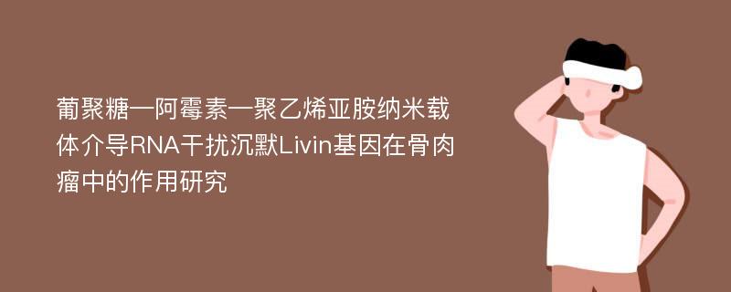 葡聚糖—阿霉素—聚乙烯亚胺纳米载体介导RNA干扰沉默Livin基因在骨肉瘤中的作用研究