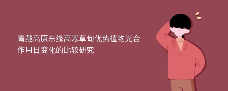 青藏高原东缘高寒草甸优势植物光合作用日变化的比较研究