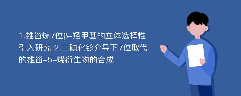 1.雄甾烷7位β-羟甲基的立体选择性引入研究 2.二碘化钐介导下7位取代的雄甾-5-烯衍生物的合成