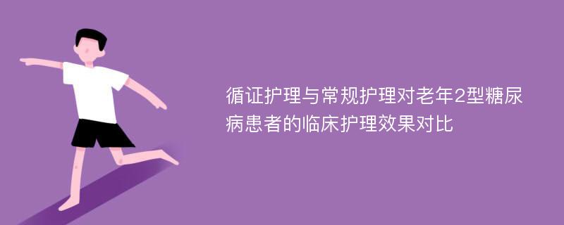 循证护理与常规护理对老年2型糖尿病患者的临床护理效果对比