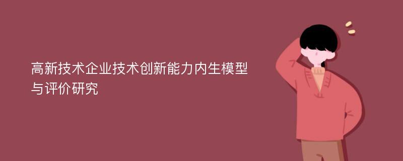 高新技术企业技术创新能力内生模型与评价研究