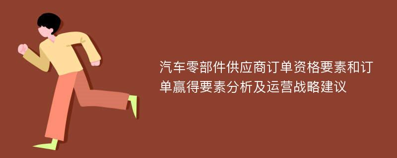 汽车零部件供应商订单资格要素和订单赢得要素分析及运营战略建议