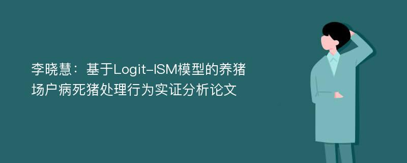 李晓慧：基于Logit-ISM模型的养猪场户病死猪处理行为实证分析论文