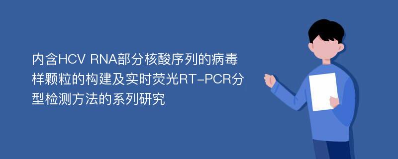 内含HCV RNA部分核酸序列的病毒样颗粒的构建及实时荧光RT-PCR分型检测方法的系列研究