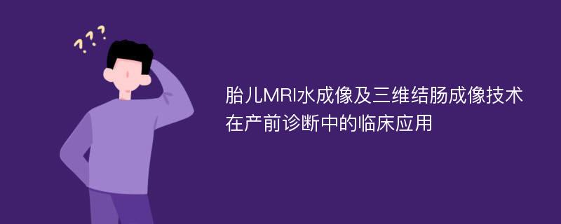 胎儿MRI水成像及三维结肠成像技术在产前诊断中的临床应用