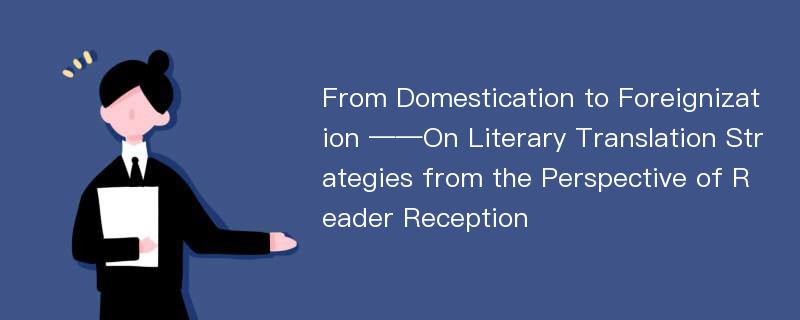 From Domestication to Foreignization ——On Literary Translation Strategies from the Perspective of Reader Reception