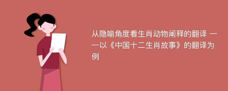 从隐喻角度看生肖动物阐释的翻译 ——以《中国十二生肖故事》的翻译为例