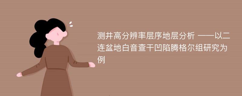 测井高分辨率层序地层分析 ——以二连盆地白音查干凹陷腾格尔组研究为例