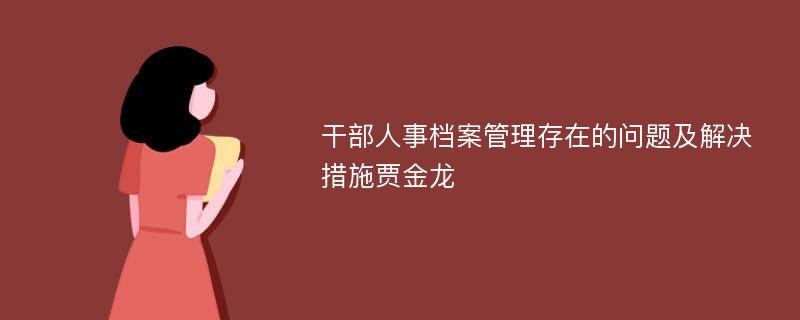 干部人事档案管理存在的问题及解决措施贾金龙