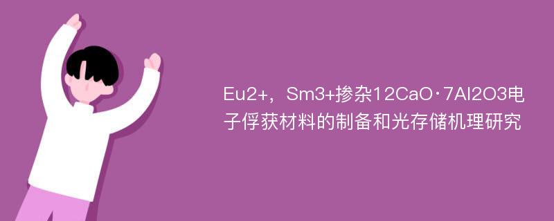 Eu2+，Sm3+掺杂12CaO·7Al2O3电子俘获材料的制备和光存储机理研究