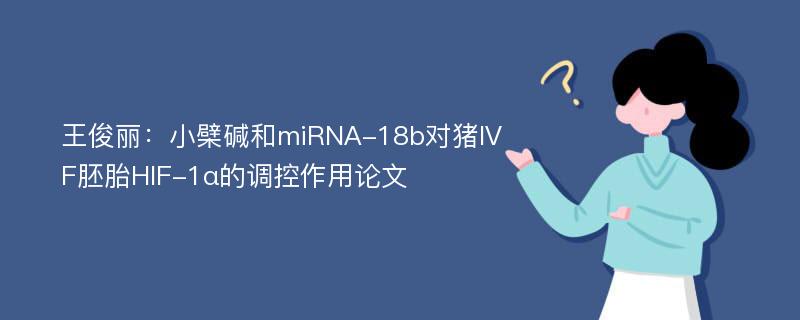 王俊丽：小檗碱和miRNA-18b对猪IVF胚胎HIF-1α的调控作用论文