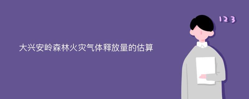 大兴安岭森林火灾气体释放量的估算