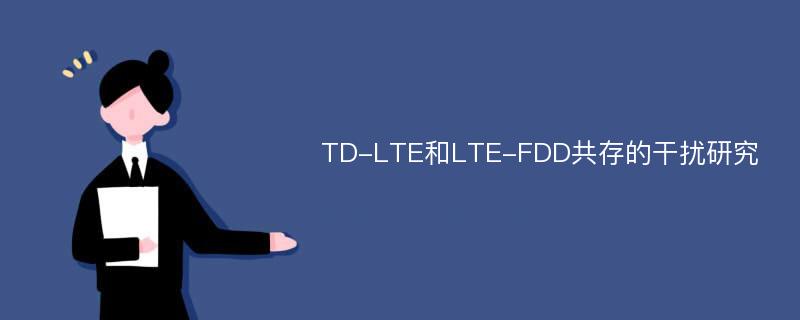 TD-LTE和LTE-FDD共存的干扰研究