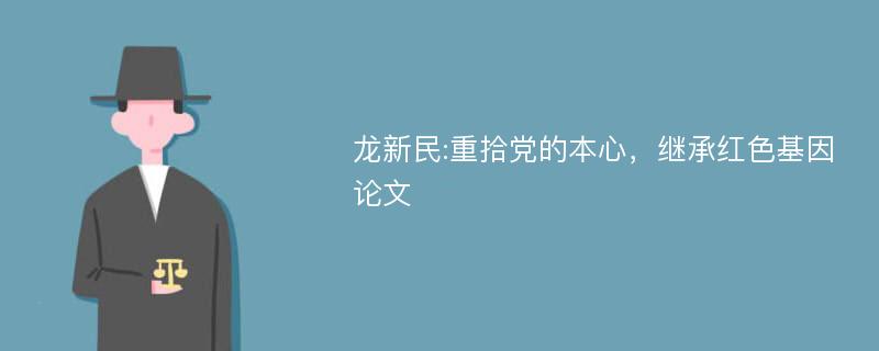 龙新民:重拾党的本心，继承红色基因论文