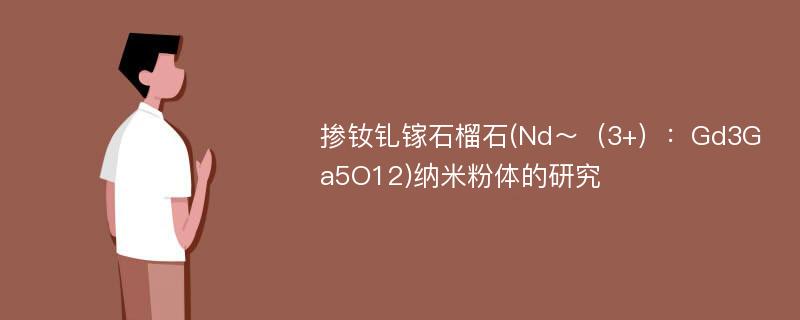 掺钕钆镓石榴石(Nd～（3+）：Gd3Ga5O12)纳米粉体的研究