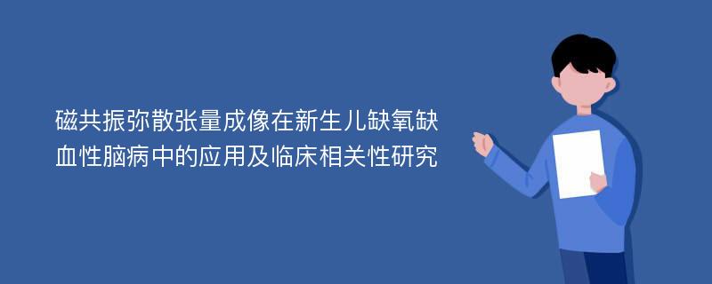 磁共振弥散张量成像在新生儿缺氧缺血性脑病中的应用及临床相关性研究