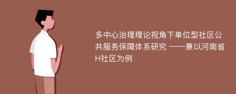 多中心治理理论视角下单位型社区公共服务保障体系研究 ——兼以河南省H社区为例