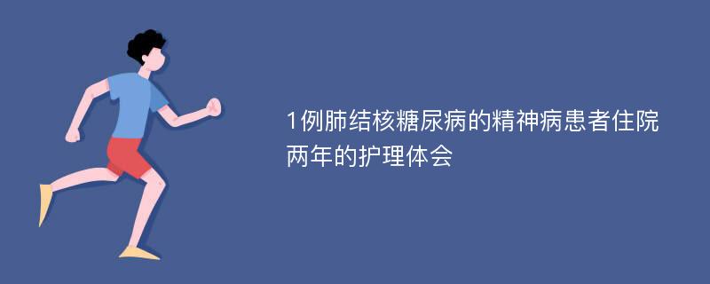 1例肺结核糖尿病的精神病患者住院两年的护理体会