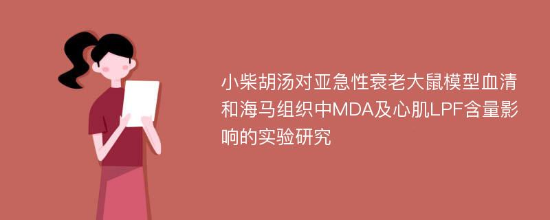 小柴胡汤对亚急性衰老大鼠模型血清和海马组织中MDA及心肌LPF含量影响的实验研究