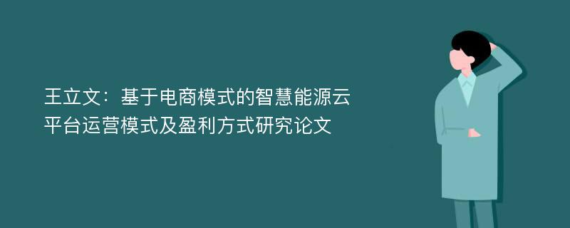 王立文：基于电商模式的智慧能源云平台运营模式及盈利方式研究论文