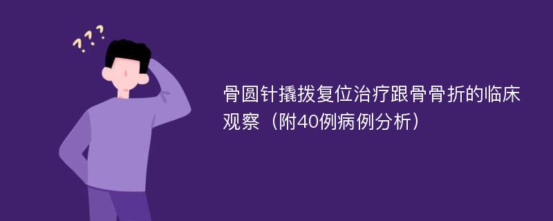 骨圆针撬拨复位治疗跟骨骨折的临床观察（附40例病例分析）