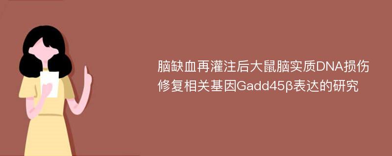 脑缺血再灌注后大鼠脑实质DNA损伤修复相关基因Gadd45β表达的研究