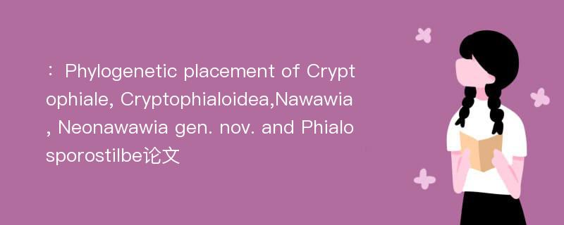 ：Phylogenetic placement of Cryptophiale, Cryptophialoidea,Nawawia, Neonawawia gen. nov. and Phialosporostilbe论文