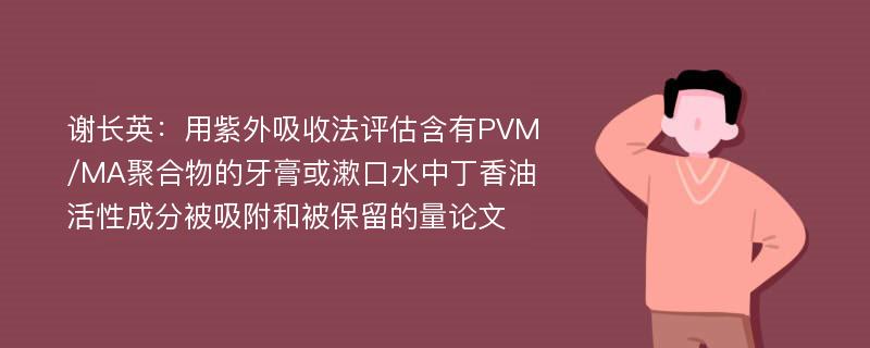 谢长英：用紫外吸收法评估含有PVM/MA聚合物的牙膏或漱口水中丁香油活性成分被吸附和被保留的量论文