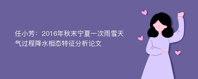 任小芳：2016年秋末宁夏一次雨雪天气过程降水相态特征分析论文