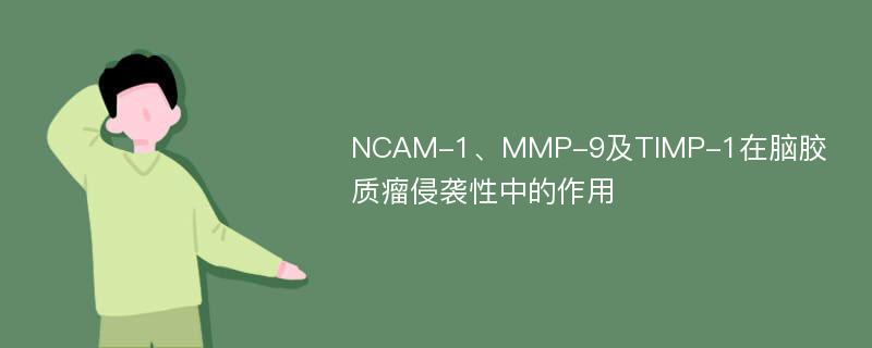 NCAM-1、MMP-9及TIMP-1在脑胶质瘤侵袭性中的作用