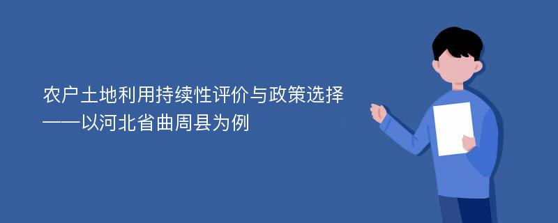 农户土地利用持续性评价与政策选择——以河北省曲周县为例