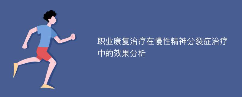 职业康复治疗在慢性精神分裂症治疗中的效果分析