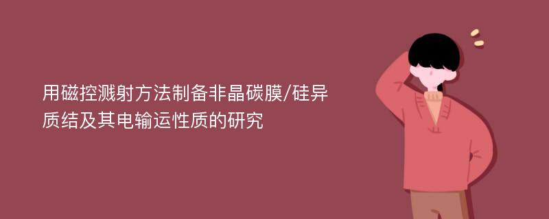 用磁控溅射方法制备非晶碳膜/硅异质结及其电输运性质的研究