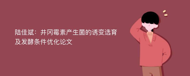 陆佳斌：井冈霉素产生菌的诱变选育及发酵条件优化论文