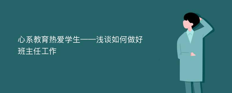 心系教育热爱学生——浅谈如何做好班主任工作