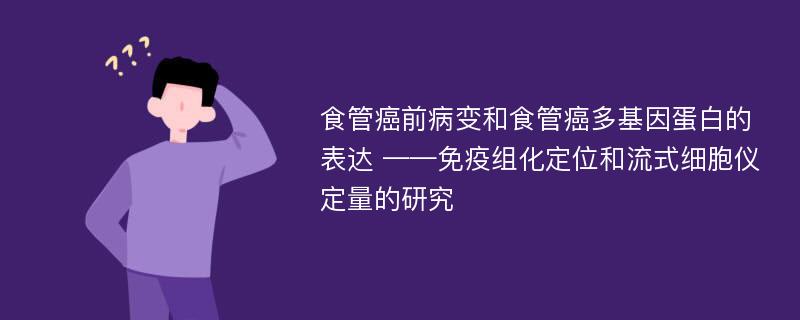 食管癌前病变和食管癌多基因蛋白的表达 ——免疫组化定位和流式细胞仪定量的研究