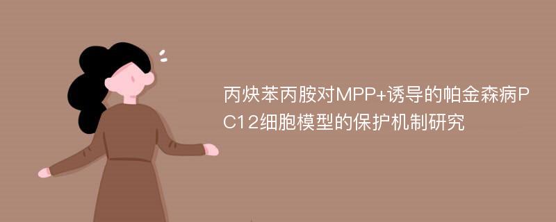 丙炔苯丙胺对MPP+诱导的帕金森病PC12细胞模型的保护机制研究