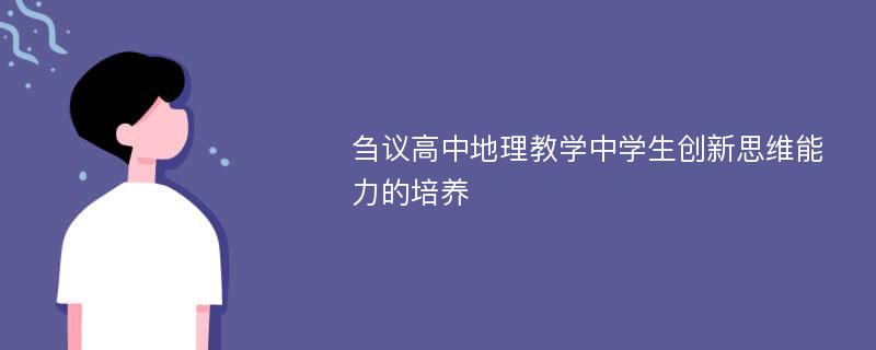 刍议高中地理教学中学生创新思维能力的培养