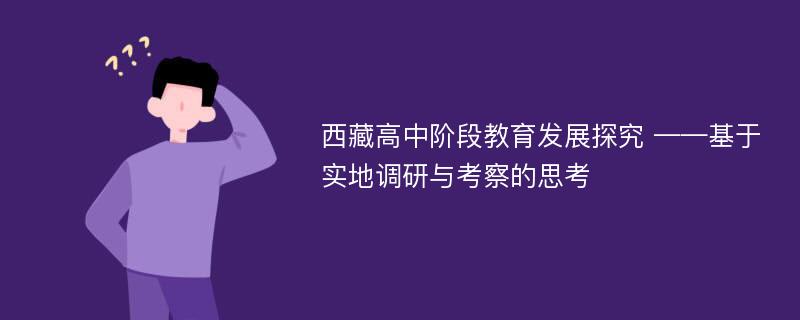 西藏高中阶段教育发展探究 ——基于实地调研与考察的思考