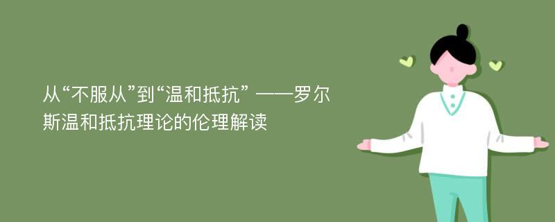 从“不服从”到“温和抵抗” ——罗尔斯温和抵抗理论的伦理解读