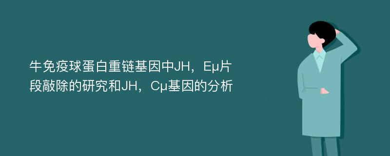 牛免疫球蛋白重链基因中JH，Eμ片段敲除的研究和JH，Cμ基因的分析